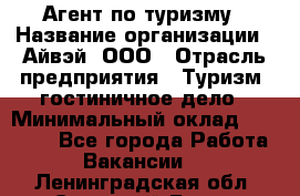 Агент по туризму › Название организации ­ Айвэй, ООО › Отрасль предприятия ­ Туризм, гостиничное дело › Минимальный оклад ­ 50 000 - Все города Работа » Вакансии   . Ленинградская обл.,Сосновый Бор г.